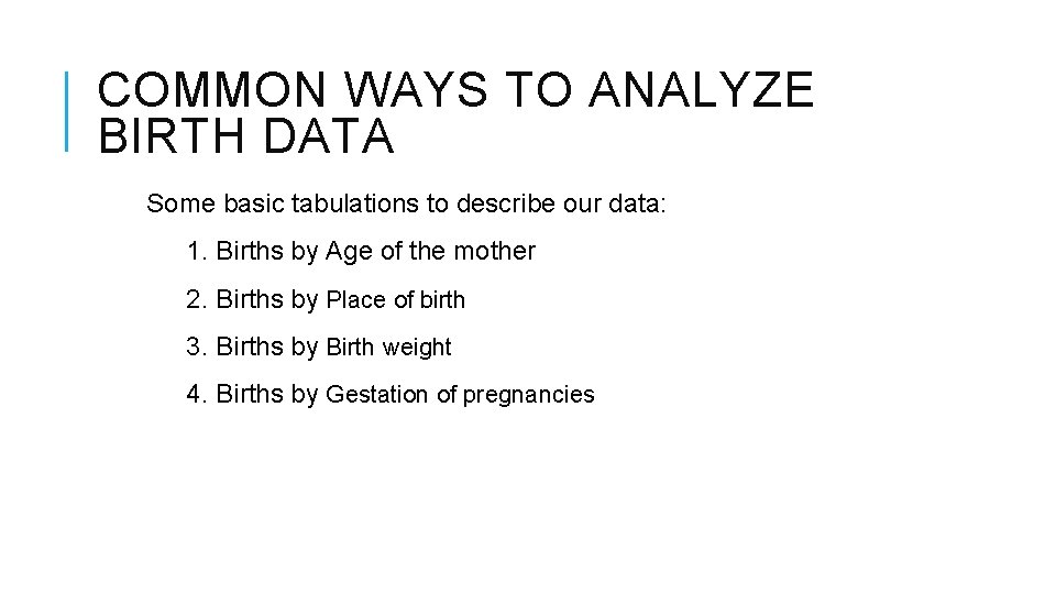 COMMON WAYS TO ANALYZE BIRTH DATA Some basic tabulations to describe our data: 1.
