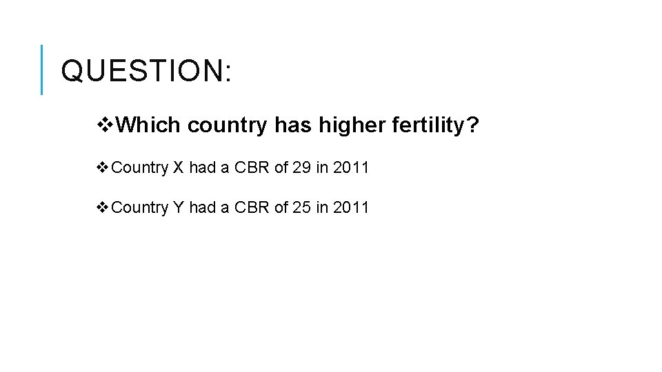 QUESTION: v. Which country has higher fertility? v. Country X had a CBR of
