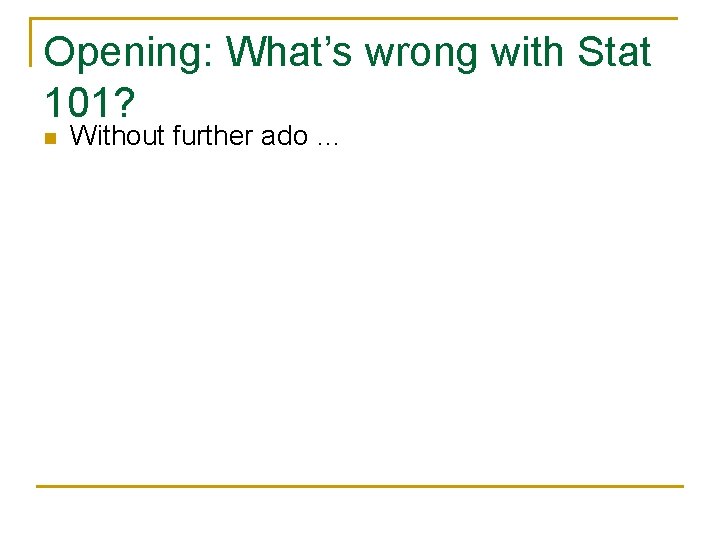 Opening: What’s wrong with Stat 101? n Without further ado … 
