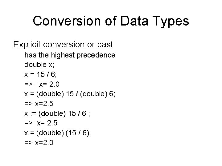 Conversion of Data Types Explicit conversion or cast has the highest precedence double x; Conversion of Data Types Explicit conversion or cast has the highest precedence double x;