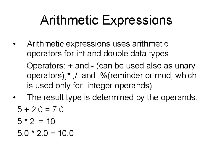 Arithmetic Expressions • Arithmetic expressions uses arithmetic operators for int and double data types. Arithmetic Expressions • Arithmetic expressions uses arithmetic operators for int and double data types.