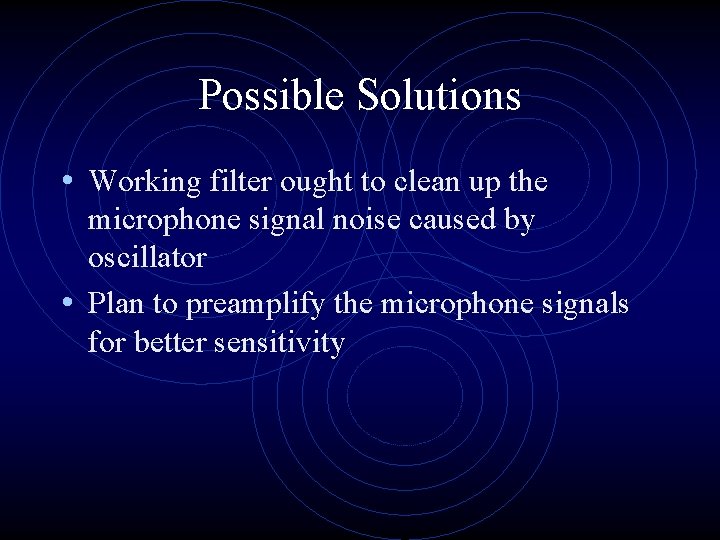 Possible Solutions • Working filter ought to clean up the microphone signal noise caused