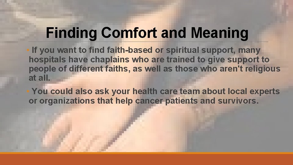 Finding Comfort and Meaning • If you want to find faith-based or spiritual support,