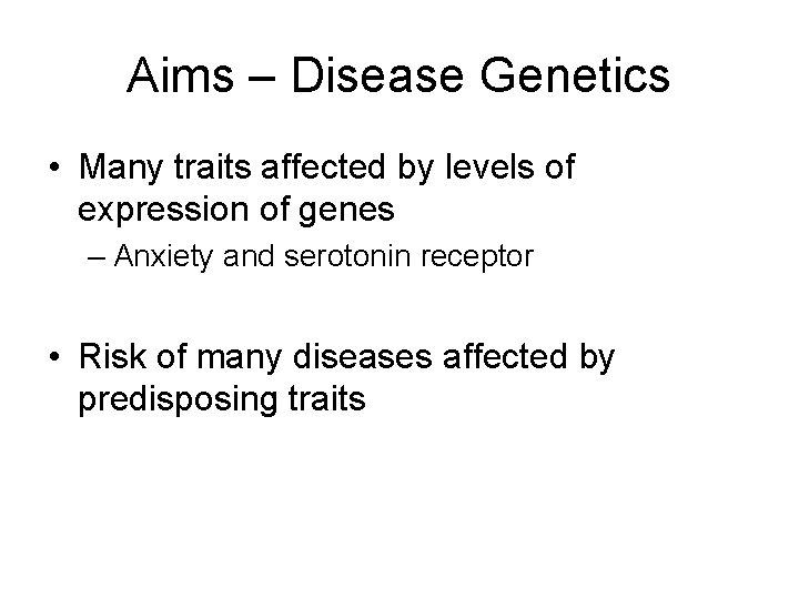 Aims – Disease Genetics • Many traits affected by levels of expression of genes