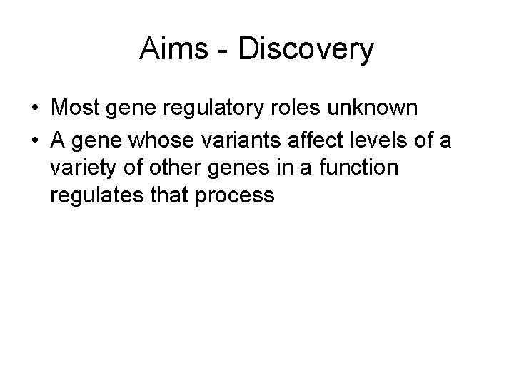 Aims - Discovery • Most gene regulatory roles unknown • A gene whose variants