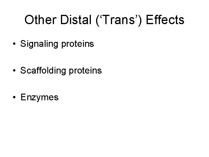 Other Distal (‘Trans’) Effects • Signaling proteins • Scaffolding proteins • Enzymes 