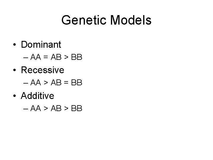 Genetic Models • Dominant – AA = AB > BB • Recessive – AA