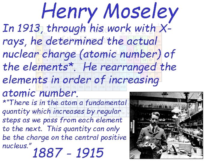 Henry Moseley In 1913, through his work with Xrays, he determined the actual nuclear