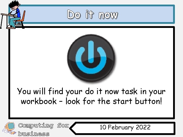Do it now You will find your do it now task in your workbook