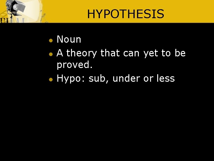 HYPOTHESIS l l l Noun A theory that can yet to be proved. Hypo: