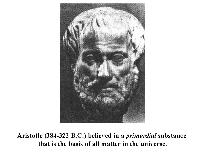 Aristotle (384 -322 B. C. ) believed in a primordial substance that is the