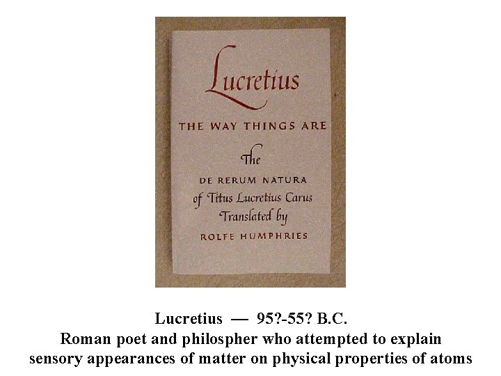 Lucretius — 95? -55? B. C. Roman poet and philospher who attempted to explain
