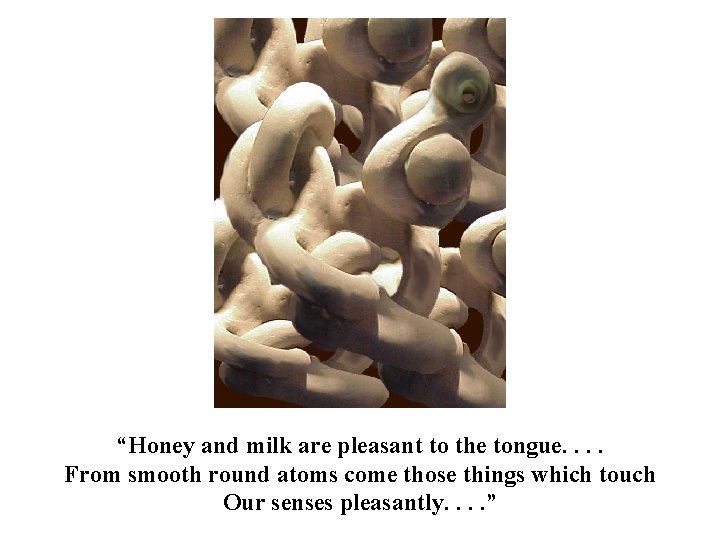 “Honey and milk are pleasant to the tongue. . From smooth round atoms come