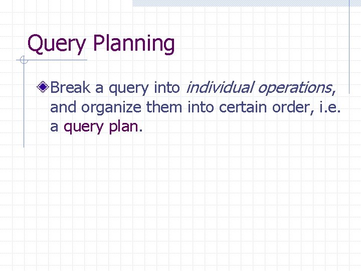 Query Planning Break a query into individual operations, and organize them into certain order, Query Planning Break a query into individual operations, and organize them into certain order,