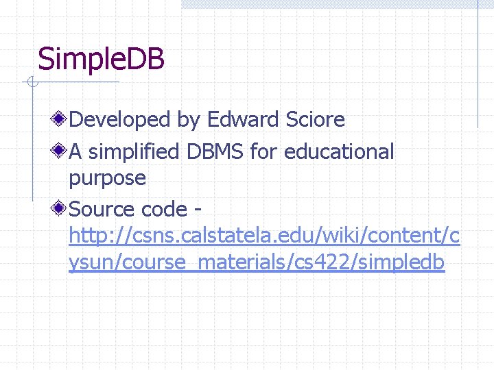 Simple. DB Developed by Edward Sciore A simplified DBMS for educational purpose Source code Simple. DB Developed by Edward Sciore A simplified DBMS for educational purpose Source code