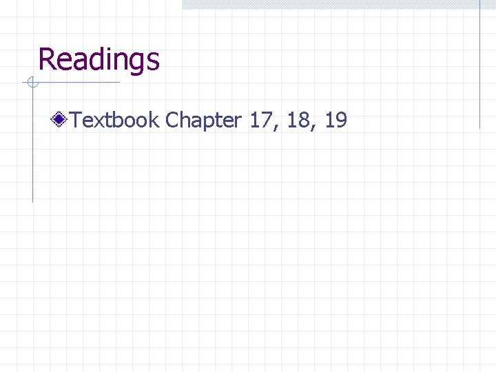 Readings Textbook Chapter 17, 18, 19 Readings Textbook Chapter 17, 18, 19