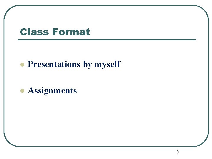 Class Format l Presentations by myself l Assignments 3 