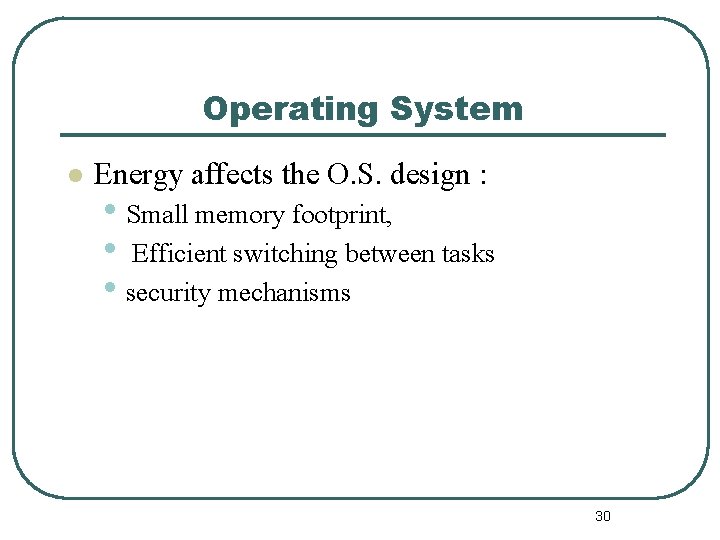 Operating System l Energy affects the O. S. design : • Small memory footprint,