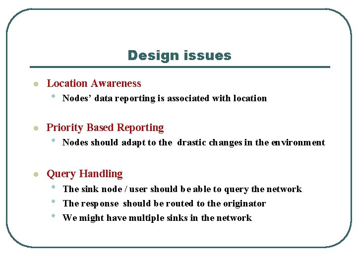 Design issues l l l Location Awareness • Nodes’ data reporting is associated with