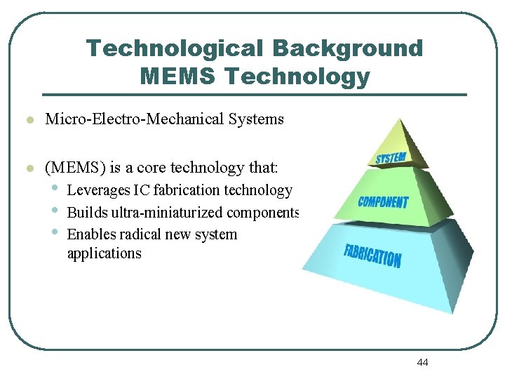 Technological Background MEMS Technology l Micro-Electro-Mechanical Systems l (MEMS) is a core technology that: