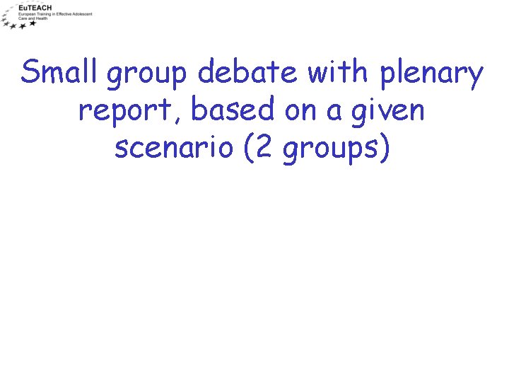Small group debate with plenary report, based on a given scenario (2 groups) 
