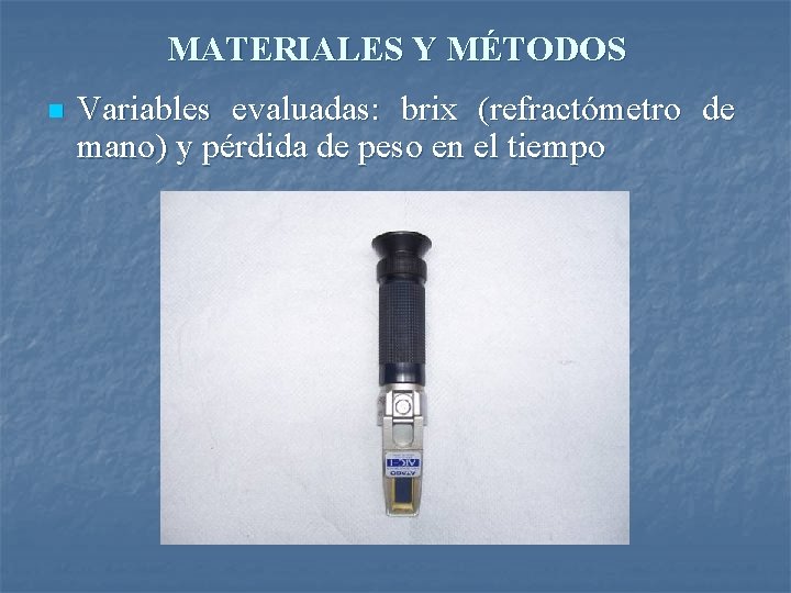 MATERIALES Y MÉTODOS n Variables evaluadas: brix (refractómetro de mano) y pérdida de peso