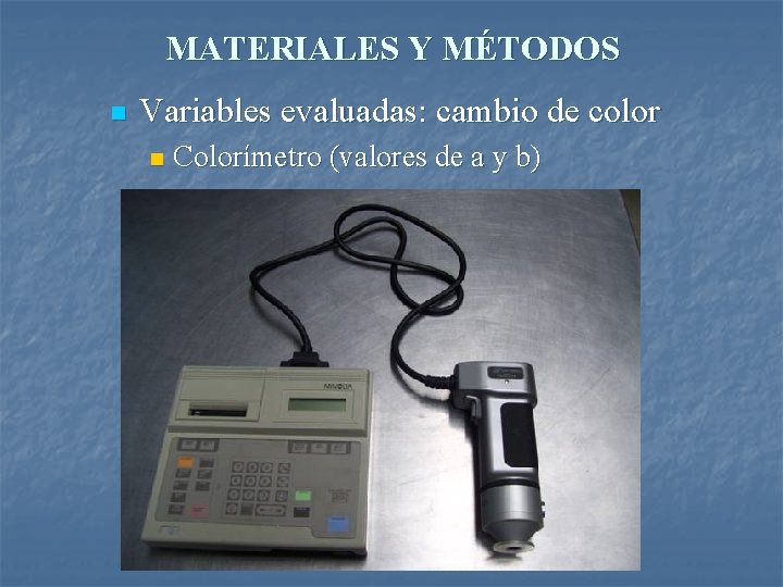 MATERIALES Y MÉTODOS n Variables evaluadas: cambio de color n Colorímetro (valores de a
