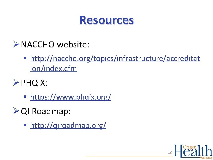 Resources Ø NACCHO website: § http: //naccho. org/topics/infrastructure/accreditat ion/index. cfm Ø PHQIX: § https: