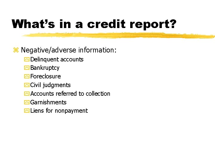 What’s in a credit report? z Negative/adverse information: y Delinquent accounts y Bankruptcy y