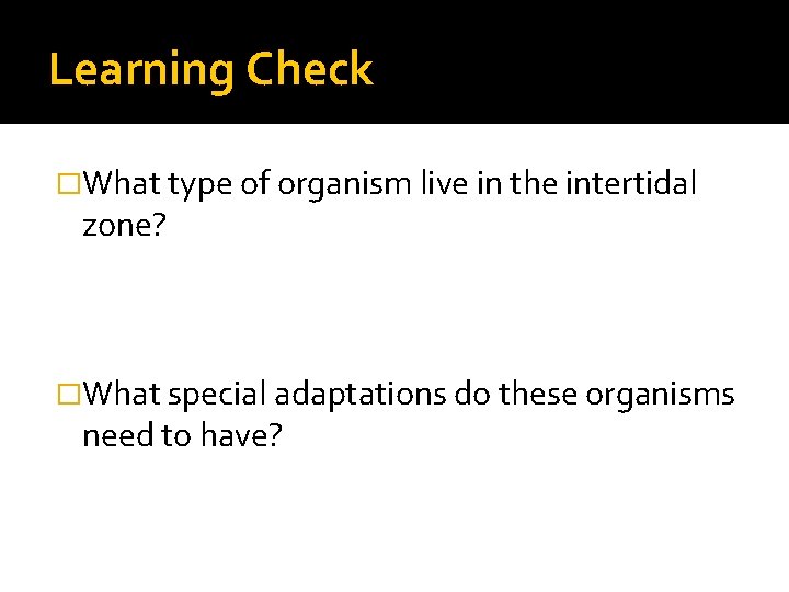 Learning Check �What type of organism live in the intertidal zone? �What special adaptations