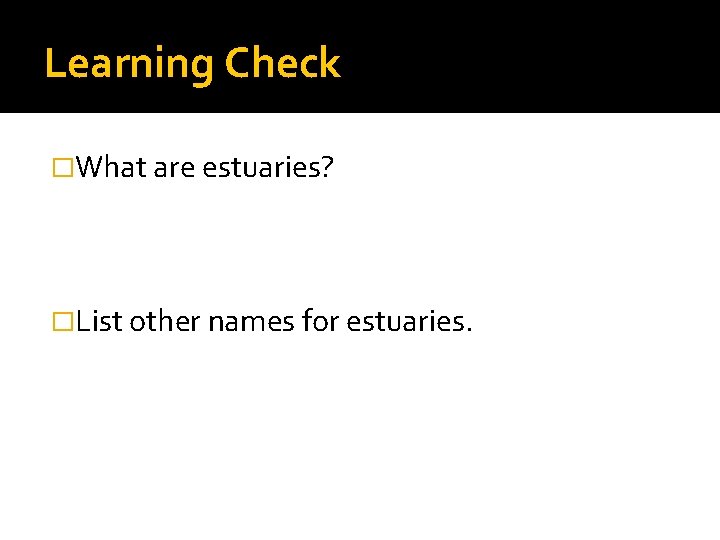 Learning Check �What are estuaries? �List other names for estuaries. 