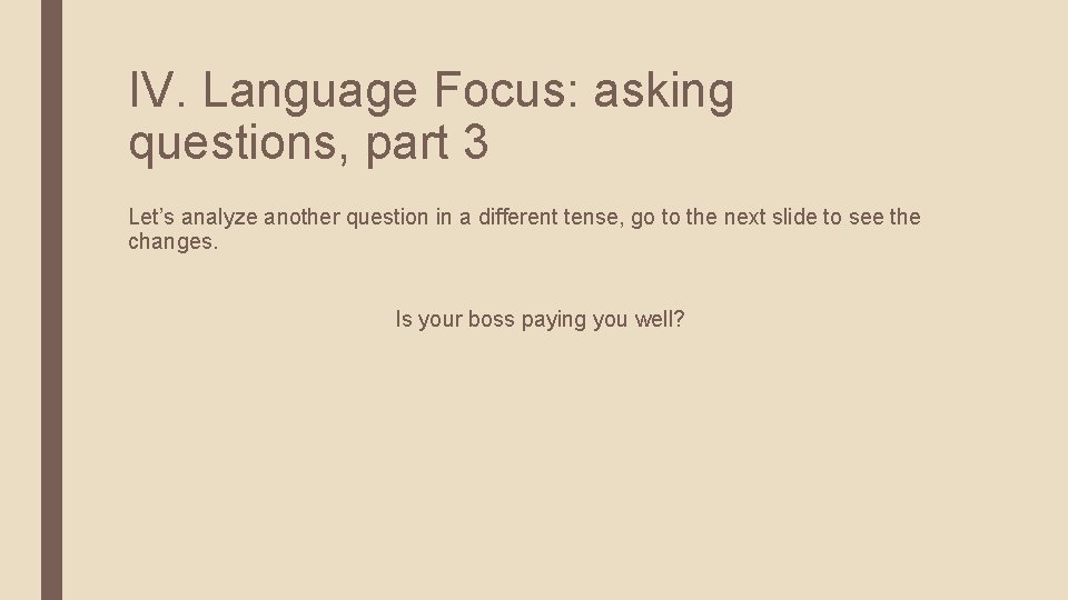 IV. Language Focus: asking questions, part 3 Let’s analyze another question in a different