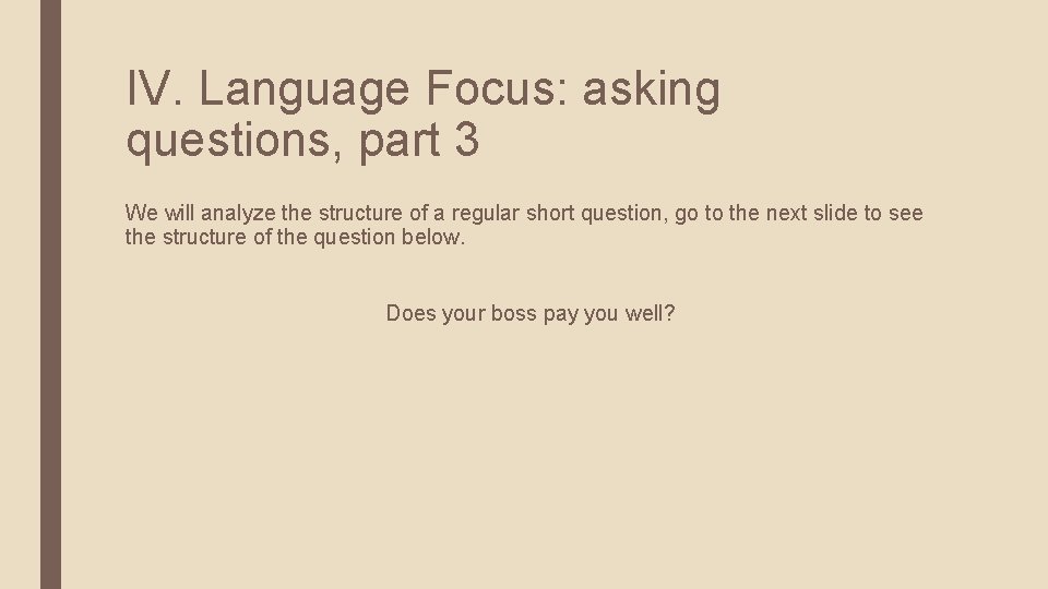IV. Language Focus: asking questions, part 3 We will analyze the structure of a