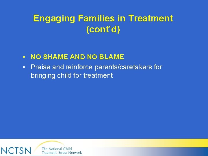 Engaging Families in Treatment (cont’d) • NO SHAME AND NO BLAME • Praise and