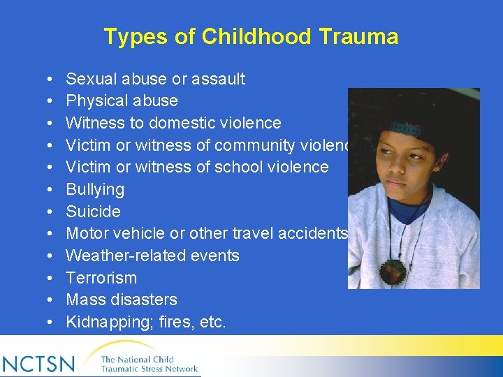 Types of Childhood Trauma • • • Sexual abuse or assault Physical abuse Witness