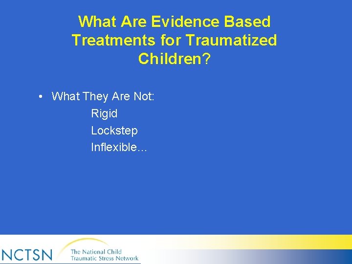 What Are Evidence Based Treatments for Traumatized Children? • What They Are Not: Rigid