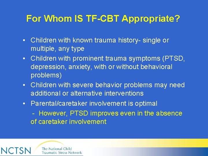 For Whom IS TF-CBT Appropriate? • Children with known trauma history- single or multiple,