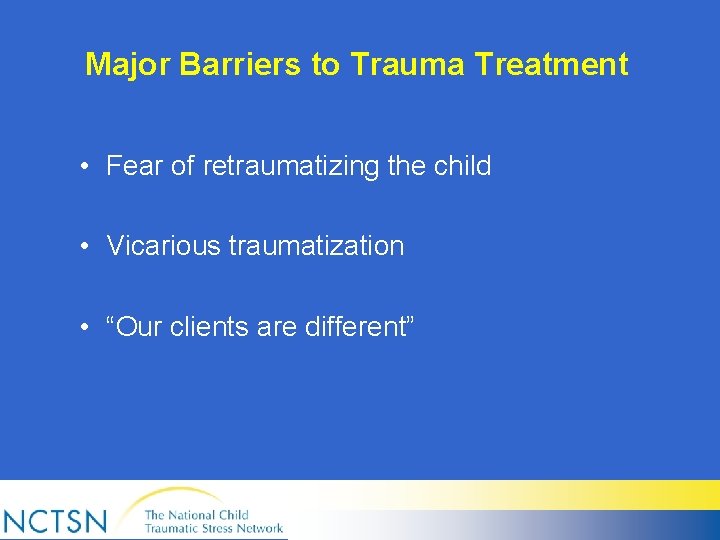 Major Barriers to Trauma Treatment • Fear of retraumatizing the child • Vicarious traumatization