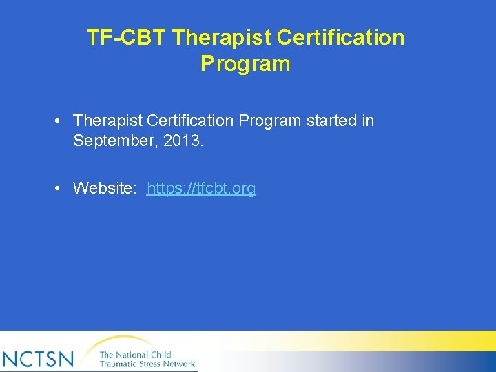 TF-CBT Therapist Certification Program • Therapist Certification Program started in September, 2013. • Website: