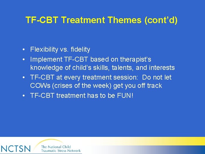 TF-CBT Treatment Themes (cont’d) • Flexibility vs. fidelity • Implement TF-CBT based on therapist’s