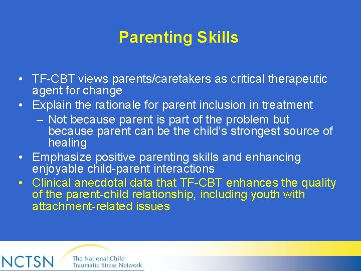 Parenting Skills • TF-CBT views parents/caretakers as critical therapeutic agent for change • Explain
