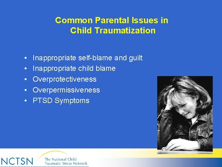 Common Parental Issues in Child Traumatization • • • Inappropriate self-blame and guilt Inappropriate