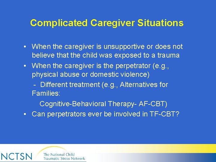 Complicated Caregiver Situations • When the caregiver is unsupportive or does not believe that