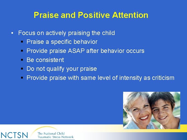 Praise and Positive Attention • Focus on actively praising the child § Praise a