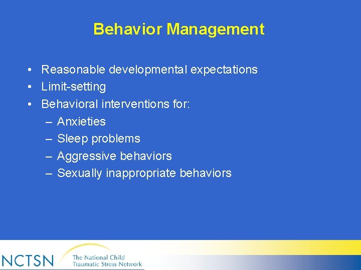 Behavior Management • Reasonable developmental expectations • Limit-setting • Behavioral interventions for: – Anxieties