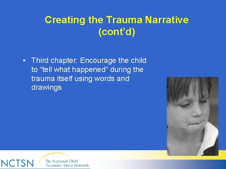 Creating the Trauma Narrative (cont’d) • Third chapter: Encourage the child to “tell what