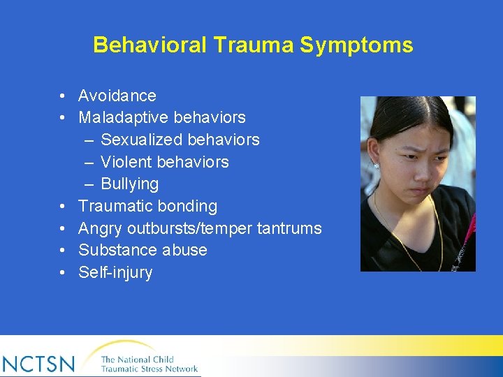 Behavioral Trauma Symptoms • Avoidance • Maladaptive behaviors – Sexualized behaviors – Violent behaviors