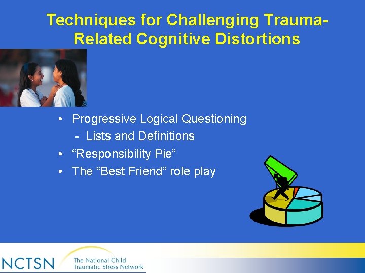 Techniques for Challenging Trauma. Related Cognitive Distortions • Progressive Logical Questioning - Lists and