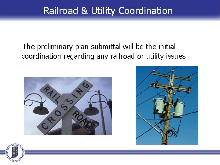Railroad & Utility Coordination The preliminary plan submittal will be the initial coordination regarding