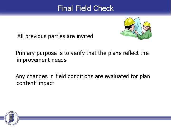 Final Field Check All previous parties are invited Primary purpose is to verify that